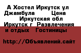 А Хостел Иркутск ул. Джамбула 30/2 › Цена ­ 450 - Иркутская обл., Иркутск г. Развлечения и отдых » Гостиницы   